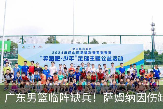 广东男篮临阵缺兵！萨姆纳因伤缺席CBA汕头季前赛