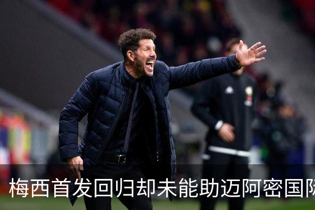 梅西首发回归却未能助迈阿密国际破门，上半场0-0战平辛辛那提